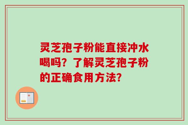 灵芝孢子粉能直接冲水喝吗？了解灵芝孢子粉的正确食用方法？
