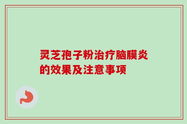 灵芝孢子粉治疗脑膜炎的效果及注意事项