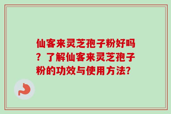 仙客来灵芝孢子粉好吗？了解仙客来灵芝孢子粉的功效与使用方法？