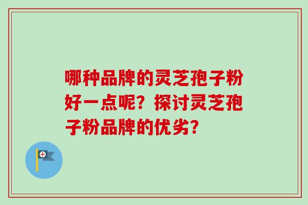 哪种品牌的灵芝孢子粉好一点呢？探讨灵芝孢子粉品牌的优劣？