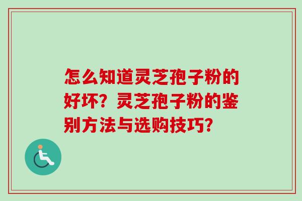 怎么知道灵芝孢子粉的好坏？灵芝孢子粉的鉴别方法与选购技巧？