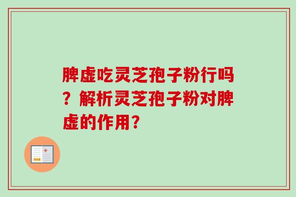 脾虚吃灵芝孢子粉行吗？解析灵芝孢子粉对脾虚的作用？