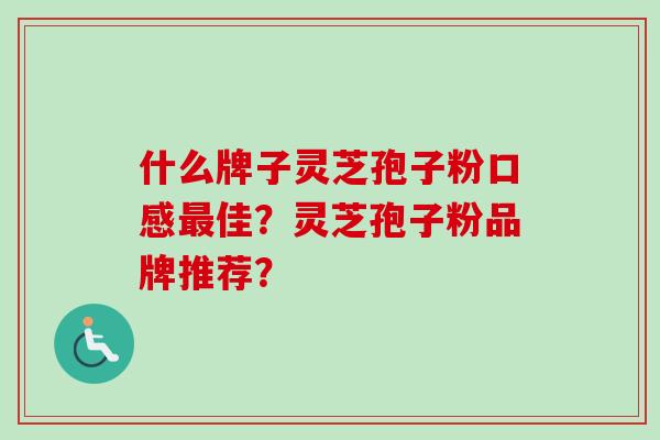 什么牌子灵芝孢子粉口感最佳？灵芝孢子粉品牌推荐？