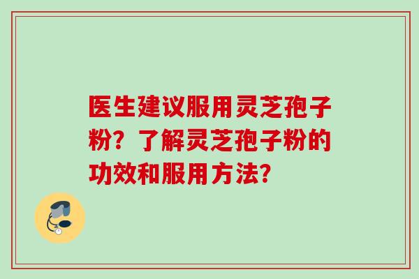 医生建议服用灵芝孢子粉？了解灵芝孢子粉的功效和服用方法？
