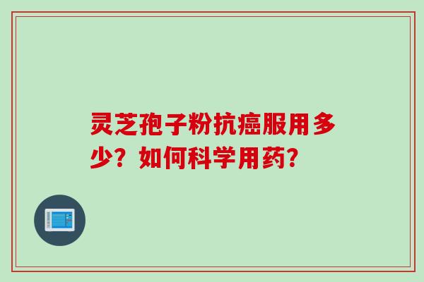 灵芝孢子粉抗癌服用多少？如何科学用药？