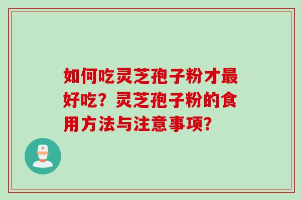 如何吃灵芝孢子粉才最好吃？灵芝孢子粉的食用方法与注意事项？
