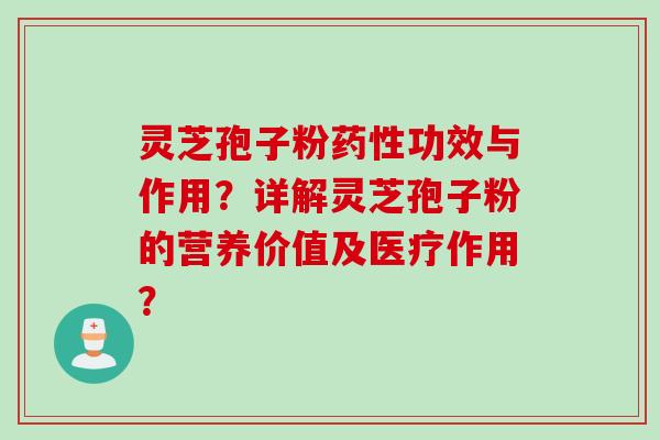 灵芝孢子粉药性功效与作用？详解灵芝孢子粉的营养价值及医疗作用？