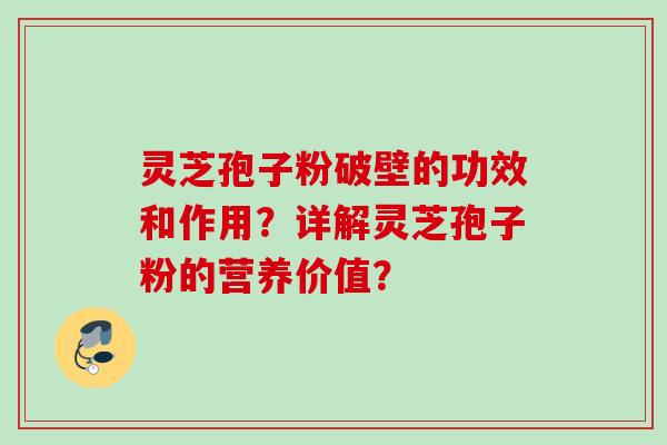 灵芝孢子粉破壁的功效和作用？详解灵芝孢子粉的营养价值？