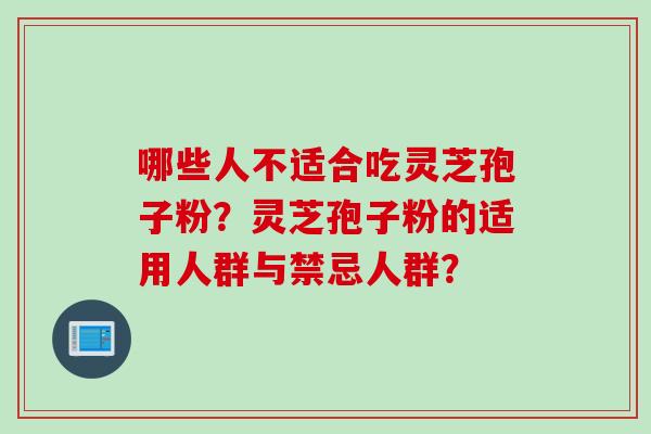 哪些人不适合吃灵芝孢子粉？灵芝孢子粉的适用人群与禁忌人群？