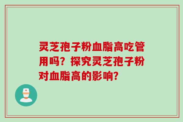 灵芝孢子粉血脂高吃管用吗？探究灵芝孢子粉对血脂高的影响？