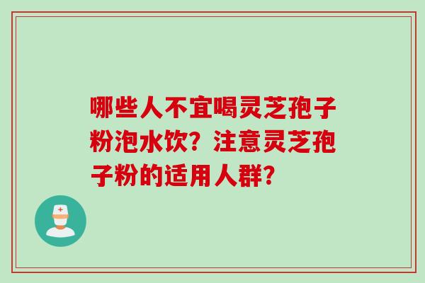 哪些人不宜喝灵芝孢子粉泡水饮？注意灵芝孢子粉的适用人群？