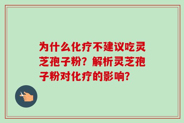 为什么化疗不建议吃灵芝孢子粉？解析灵芝孢子粉对化疗的影响？