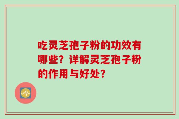 吃灵芝孢子粉的功效有哪些？详解灵芝孢子粉的作用与好处？