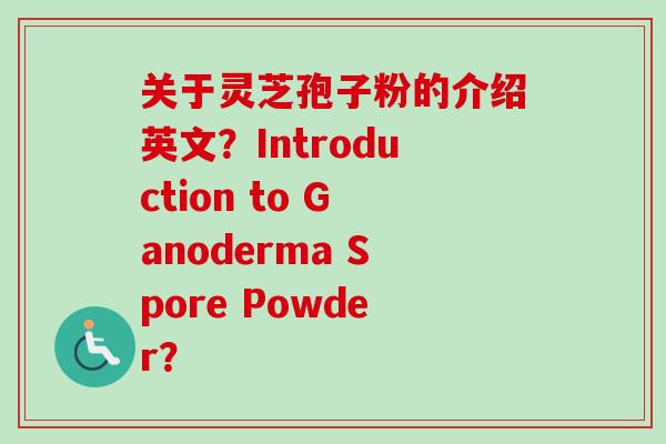 关于灵芝孢子粉的介绍英文？Introduction to Ganoderma Spore Powder？