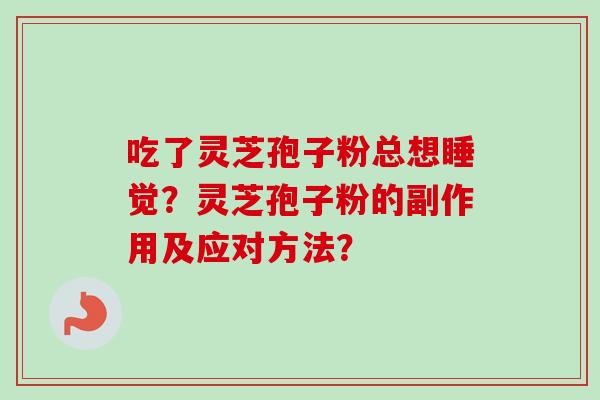 吃了灵芝孢子粉总想睡觉？灵芝孢子粉的副作用及应对方法？