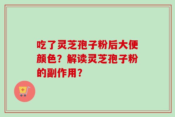 吃了灵芝孢子粉后大便颜色?解读灵芝孢子粉的副作用? 吃了灵芝孢子粉后大便颜色?解读灵芝孢子粉的副作用?