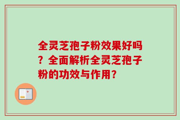 全灵芝孢子粉效果好吗？全面解析全灵芝孢子粉的功效与作用？