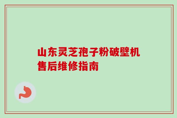 山东灵芝孢子粉破壁机售后维修指南