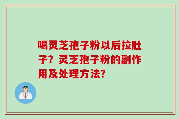 喝灵芝孢子粉以后拉肚子？灵芝孢子粉的副作用及处理方法？