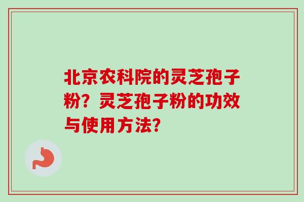 北京农科院的灵芝孢子粉？灵芝孢子粉的功效与使用方法？