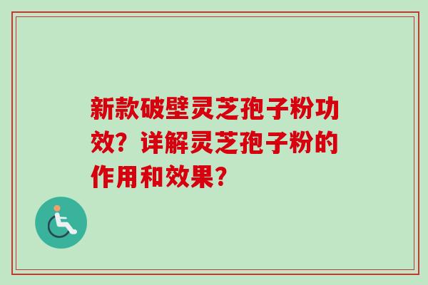 新款破壁灵芝孢子粉功效？详解灵芝孢子粉的作用和效果？