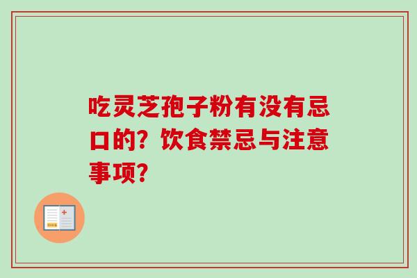 吃灵芝孢子粉有没有忌口的？饮食禁忌与注意事项？