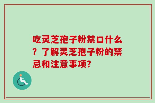 吃灵芝孢子粉禁口什么？了解灵芝孢子粉的禁忌和注意事项？