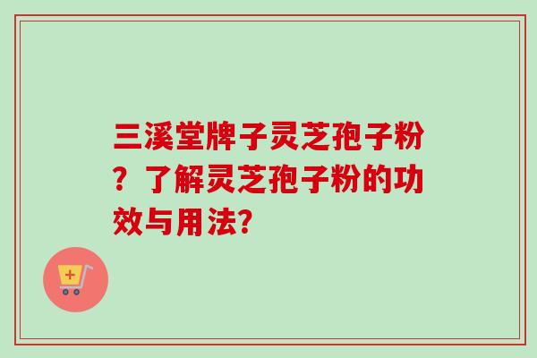 三溪堂牌子灵芝孢子粉？了解灵芝孢子粉的功效与用法？