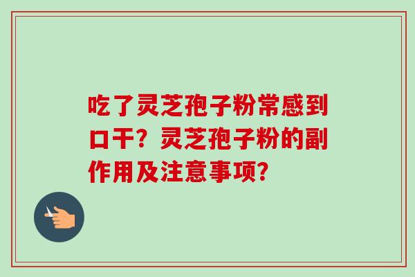 吃了灵芝孢子粉常感到口干？灵芝孢子粉的副作用及注意事项？