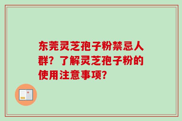 东莞灵芝孢子粉禁忌人群?了解灵芝孢子粉的使用注意事项? 东莞灵芝孢子粉禁忌人群?了解灵芝孢子粉的使用注意事项?