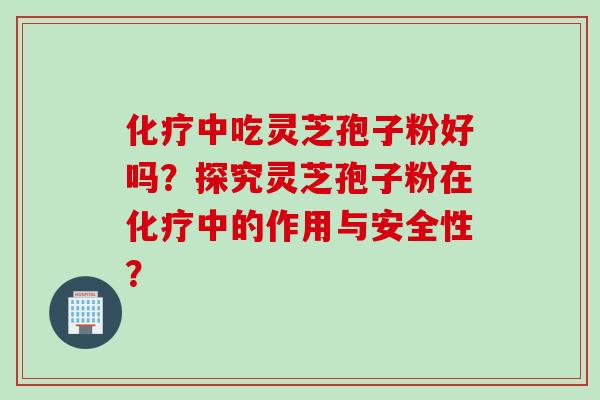 中吃灵芝孢子粉好吗?探究灵芝孢子粉在中的作用与安全性? 中吃灵芝孢子粉好吗?探究灵芝孢子粉在中的作用与安全性?