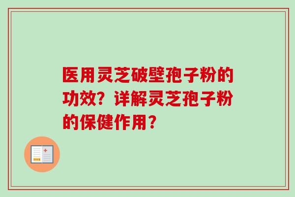 医用灵芝破壁孢子粉的功效？详解灵芝孢子粉的保健作用？