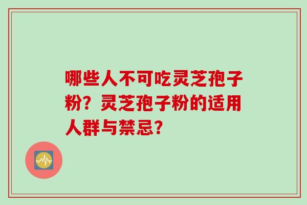 哪些人不可吃灵芝孢子粉？灵芝孢子粉的适用人群与禁忌？