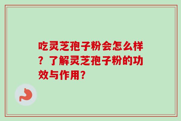 吃灵芝孢子粉会怎么样？了解灵芝孢子粉的功效与作用？