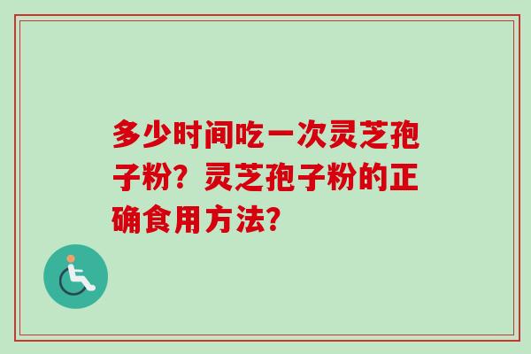 多少时间吃一次灵芝孢子粉？灵芝孢子粉的正确食用方法？