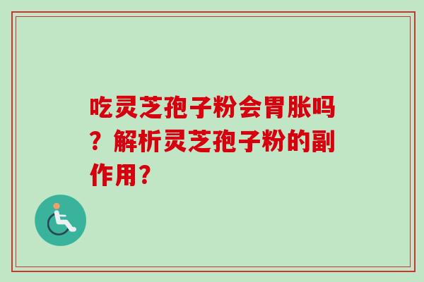 吃灵芝孢子粉会胃胀吗？解析灵芝孢子粉的副作用？