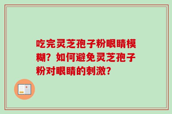吃完灵芝孢子粉眼睛模糊？如何避免灵芝孢子粉对眼睛的刺激？
