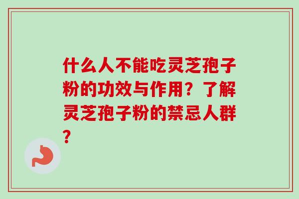 什么人不能吃灵芝孢子粉的功效与作用？了解灵芝孢子粉的禁忌人群？