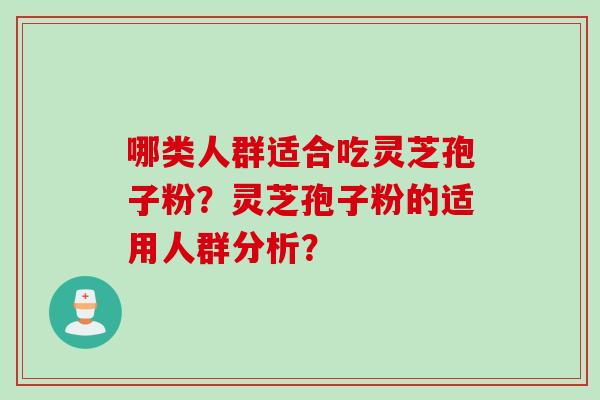 哪类人群适合吃灵芝孢子粉？灵芝孢子粉的适用人群分析？