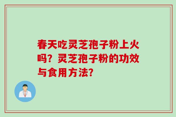 春天吃灵芝孢子粉上火吗？灵芝孢子粉的功效与食用方法？
