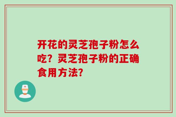 开花的灵芝孢子粉怎么吃？灵芝孢子粉的正确食用方法？