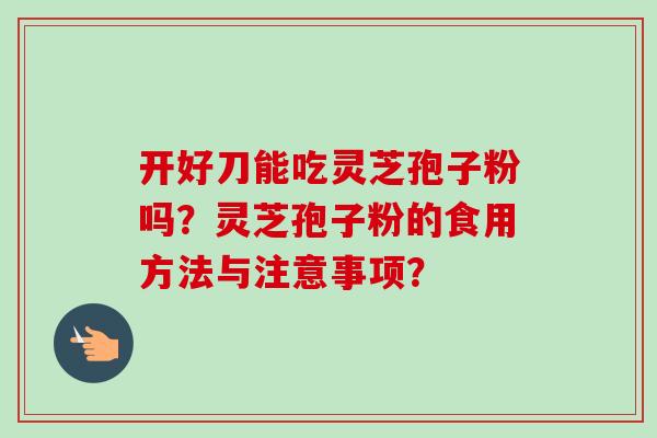 开好刀能吃灵芝孢子粉吗？灵芝孢子粉的食用方法与注意事项？