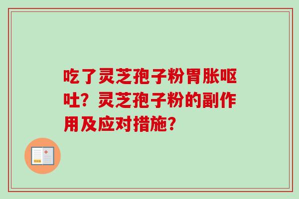 吃了灵芝孢子粉胃胀呕吐？灵芝孢子粉的副作用及应对措施？