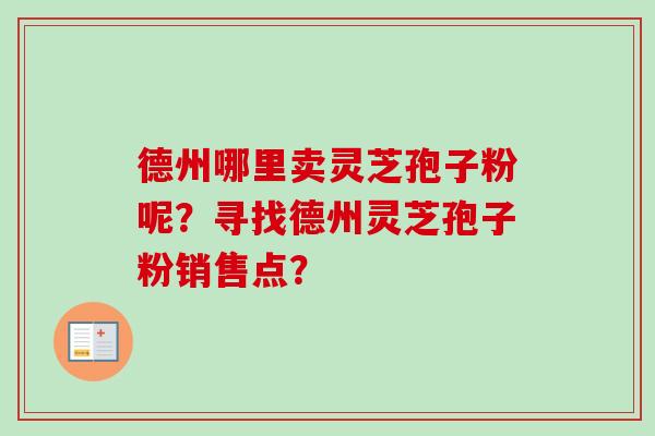 德州哪里卖灵芝孢子粉呢?寻找德州灵芝孢子粉销售点? 德州哪里卖灵芝孢子粉呢?寻找德州灵芝孢子粉销售点?