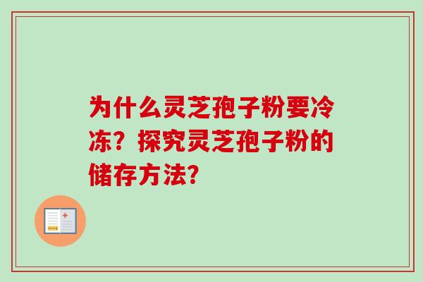 为什么灵芝孢子粉要冷冻？探究灵芝孢子粉的储存方法？
