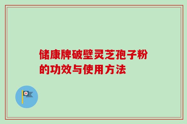 储康牌破壁灵芝孢子粉的功效与使用方法