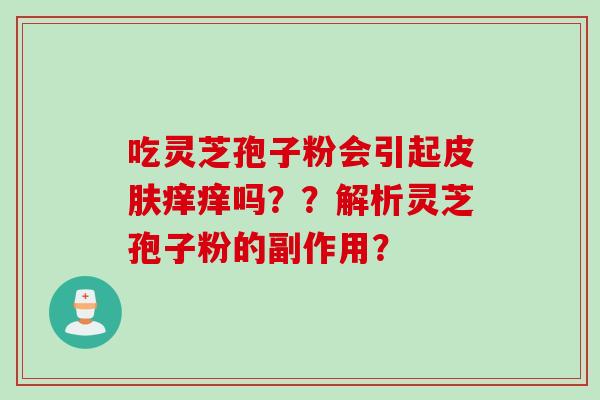 吃灵芝孢子粉会引起皮肤痒痒吗？？解析灵芝孢子粉的副作用？