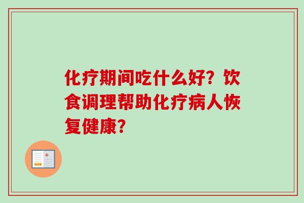 化疗期间吃什么好？饮食调理帮助化疗病人恢复健康？
