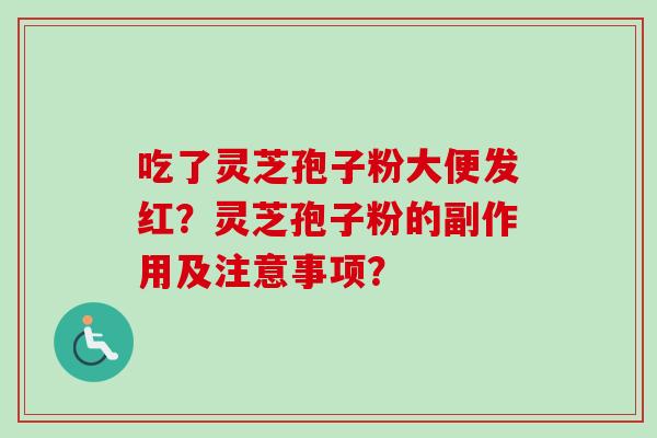 吃了灵芝孢子粉大便发红？灵芝孢子粉的副作用及注意事项？