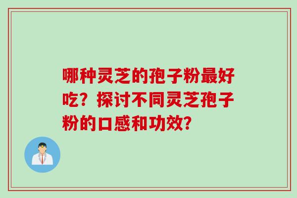 哪种灵芝的孢子粉最好吃？探讨不同灵芝孢子粉的口感和功效？